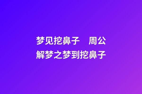 梦见挖鼻子　周公解梦之梦到挖鼻子